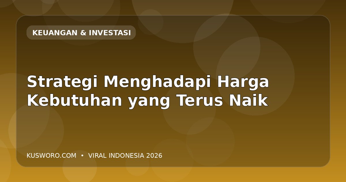 Strategi Menghadapi Harga Kebutuhan yang Terus Naik