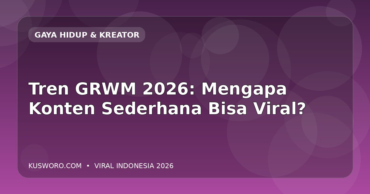 Tren GRWM 2026: Mengapa Konten Sederhana Bisa Viral?