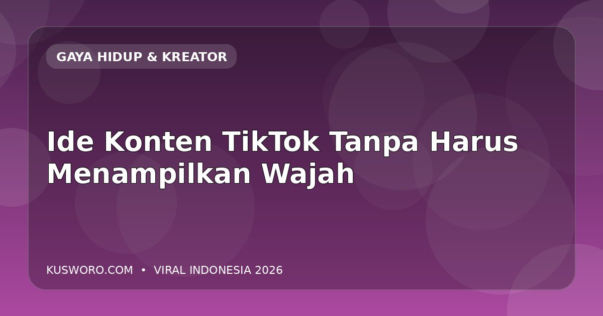 Ide Konten TikTok Tanpa Harus Menampilkan Wajah