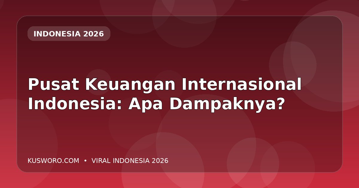 Pusat Keuangan Internasional Indonesia: Apa Dampaknya?