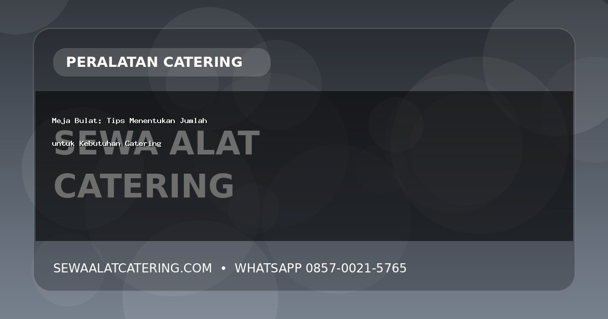 Meja Bulat: Tips Menentukan Jumlah untuk Kebutuhan Catering