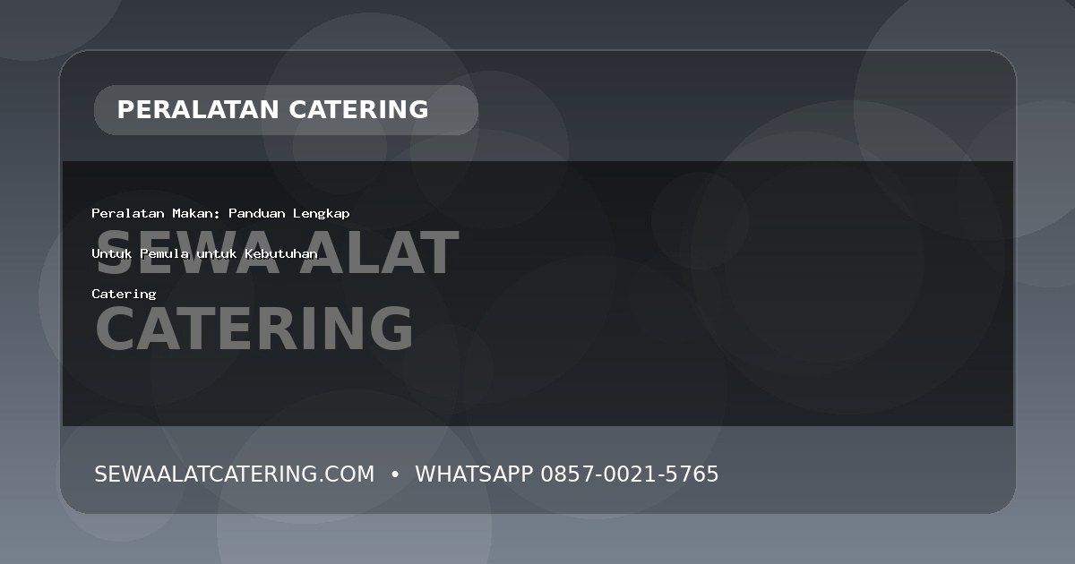 Peralatan Makan: Panduan Lengkap Untuk Pemula untuk Kebutuhan Catering